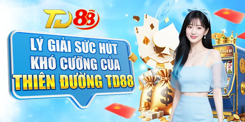 Lý giải sức hút khó cưỡng của thiên đường TD88